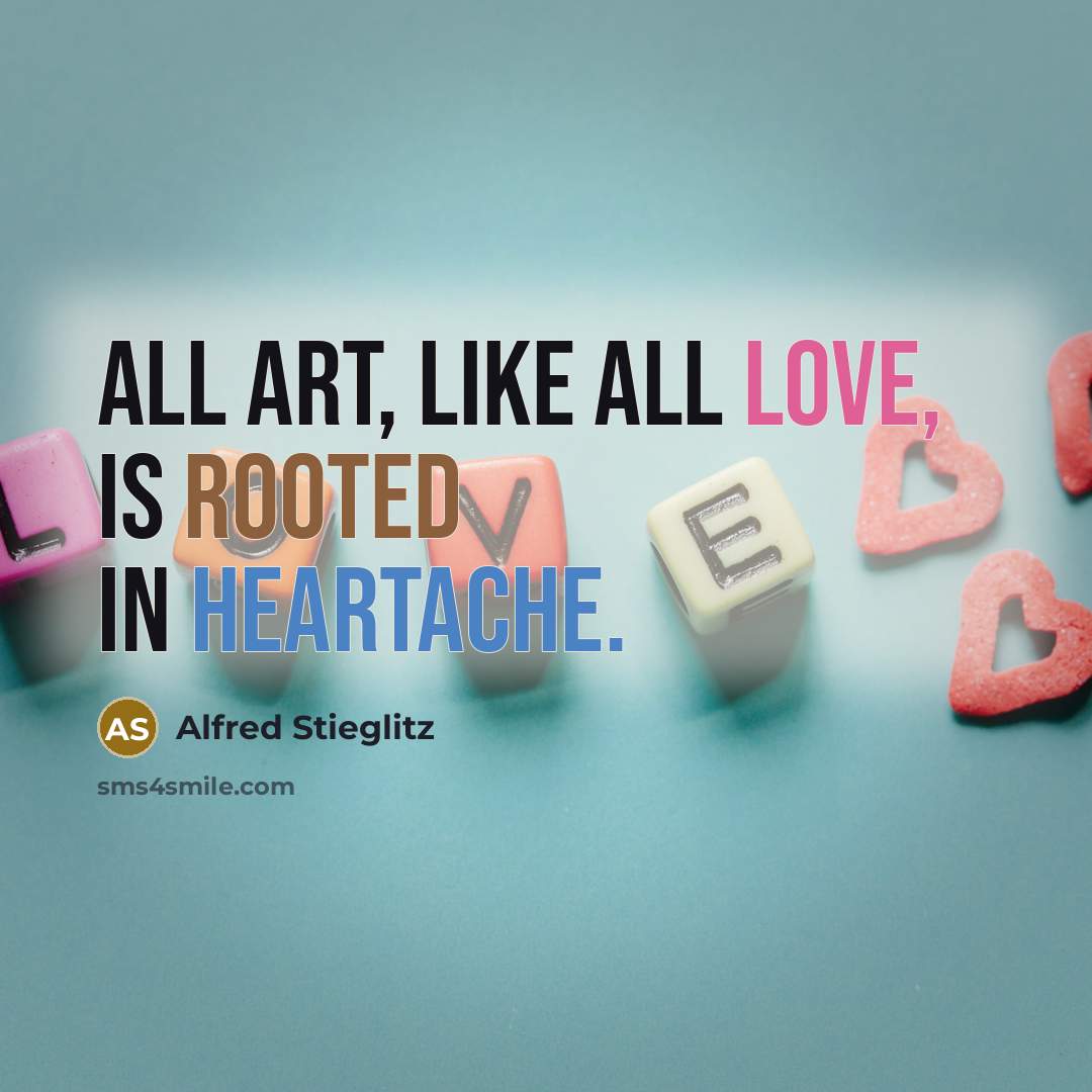 “All art, like all love, is rooted in heartache.…” quote by Alfred Stieglitz