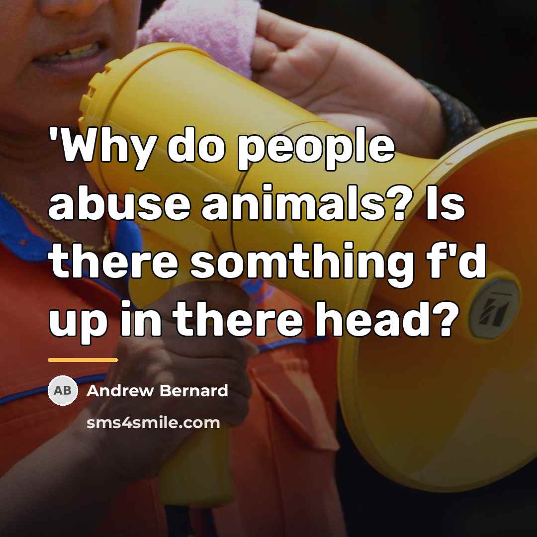 “'Why do people abuse animals? Is there somthing f'd up…” quote by Andrew Bernard