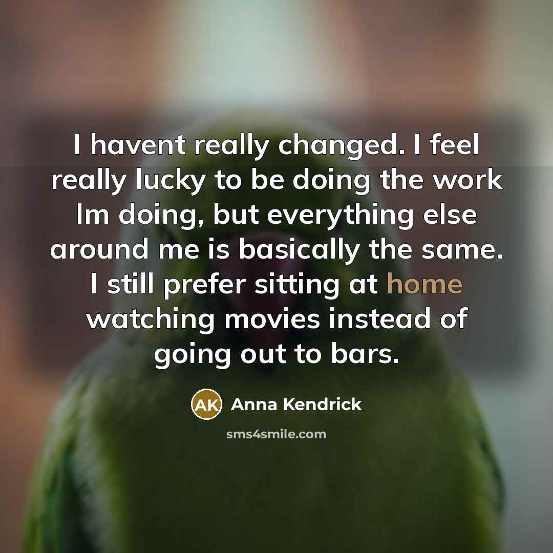 “I havent really changed. I feel really lucky to be…” quote by Anna Kendrick
