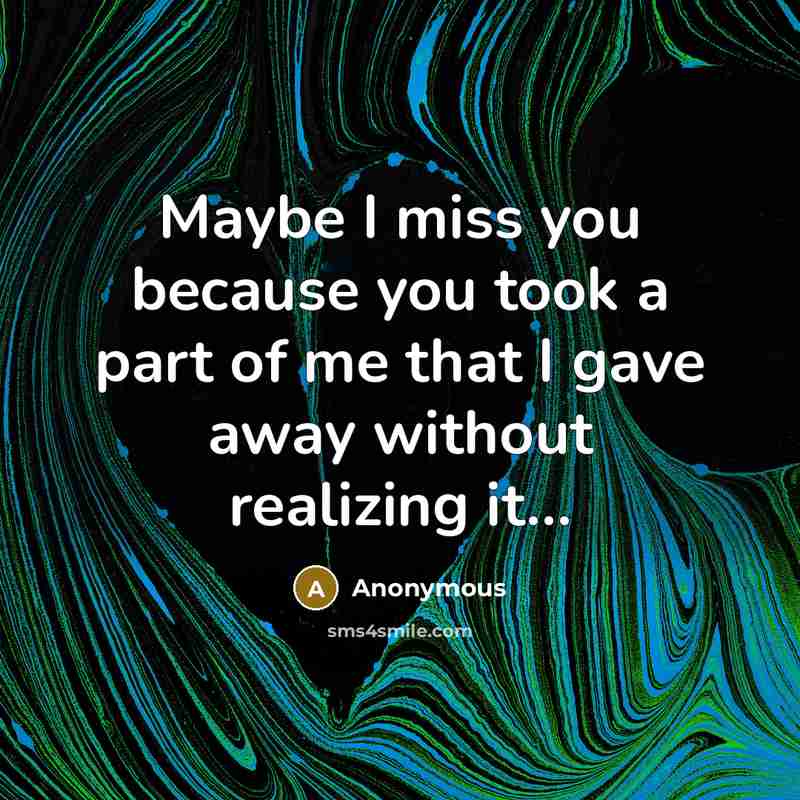 “Maybe I miss you because you took a part of…” quote by Anonymous