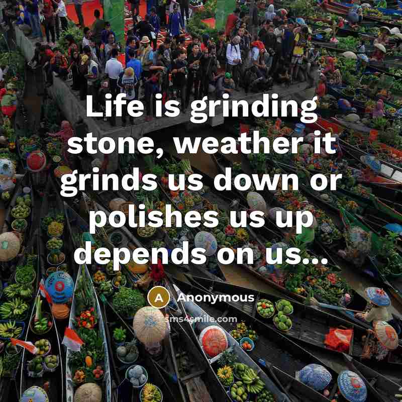 “Life is grinding stone, weather it grinds us down or…” quote by Anonymous