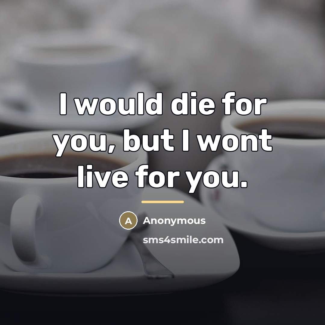 “I would die for you, but I wont live for…” quote by Anonymous