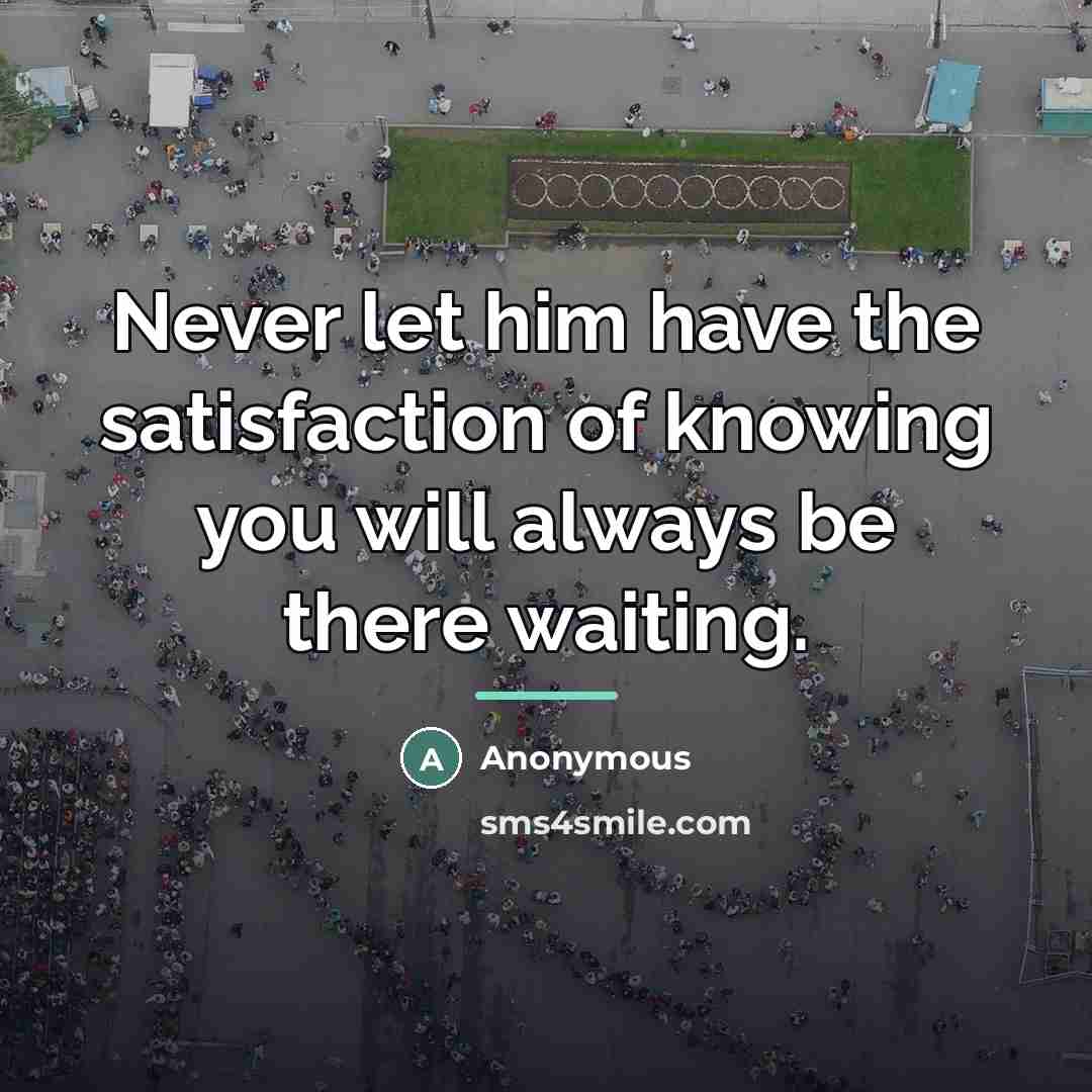 “Never let him have the satisfaction of knowing you will…” quote by Anonymous