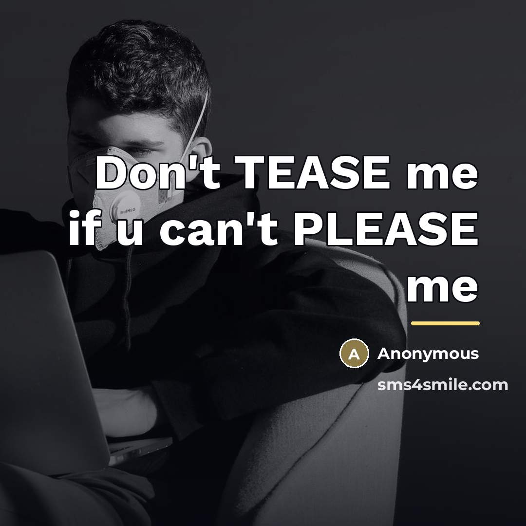 “Don't TEASE me if u can't PLEASE me…” quote by Anonymous