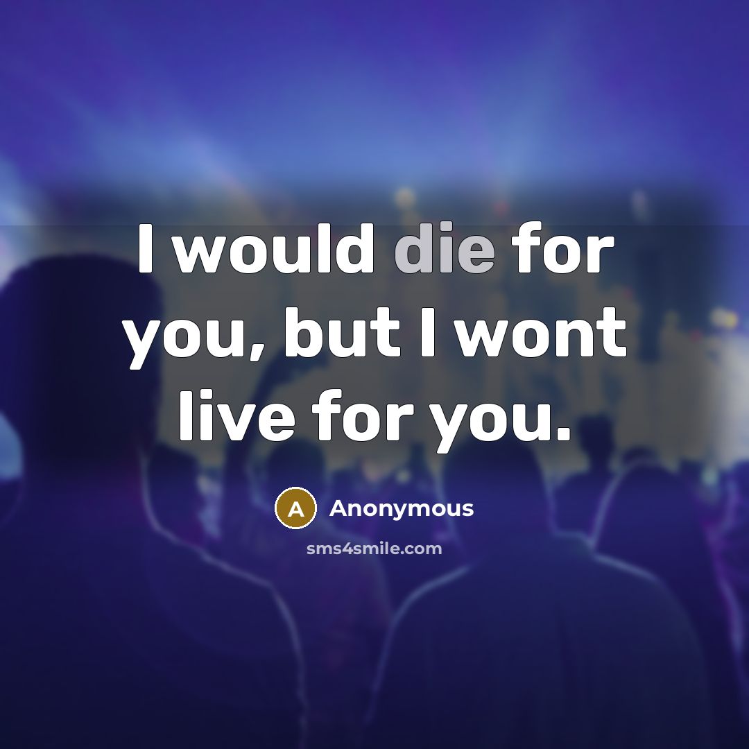 “I would die for you, but I wont live for you.” quote by Anonymous