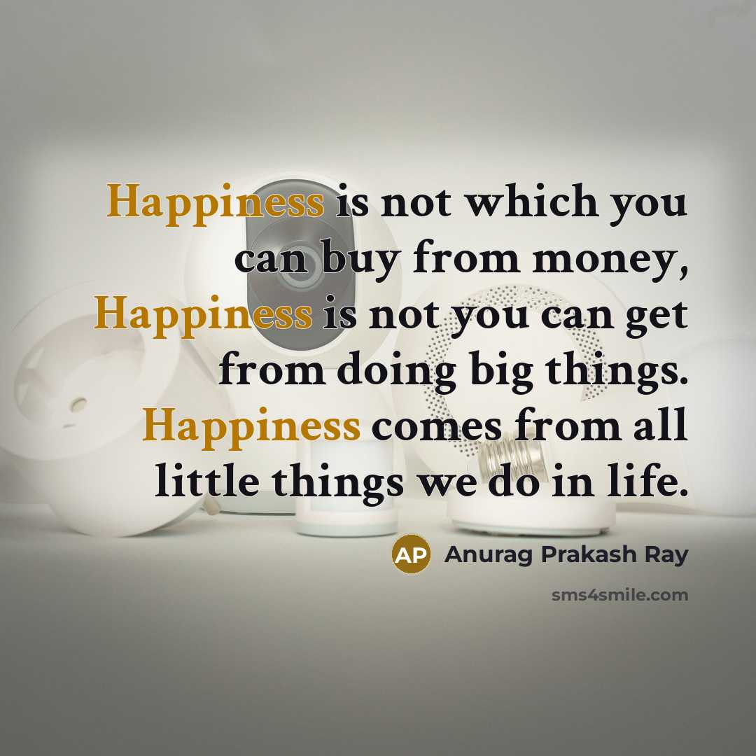 “Happiness is not which you can buy from money, Happiness…” quote by Anurag Prakash Ray