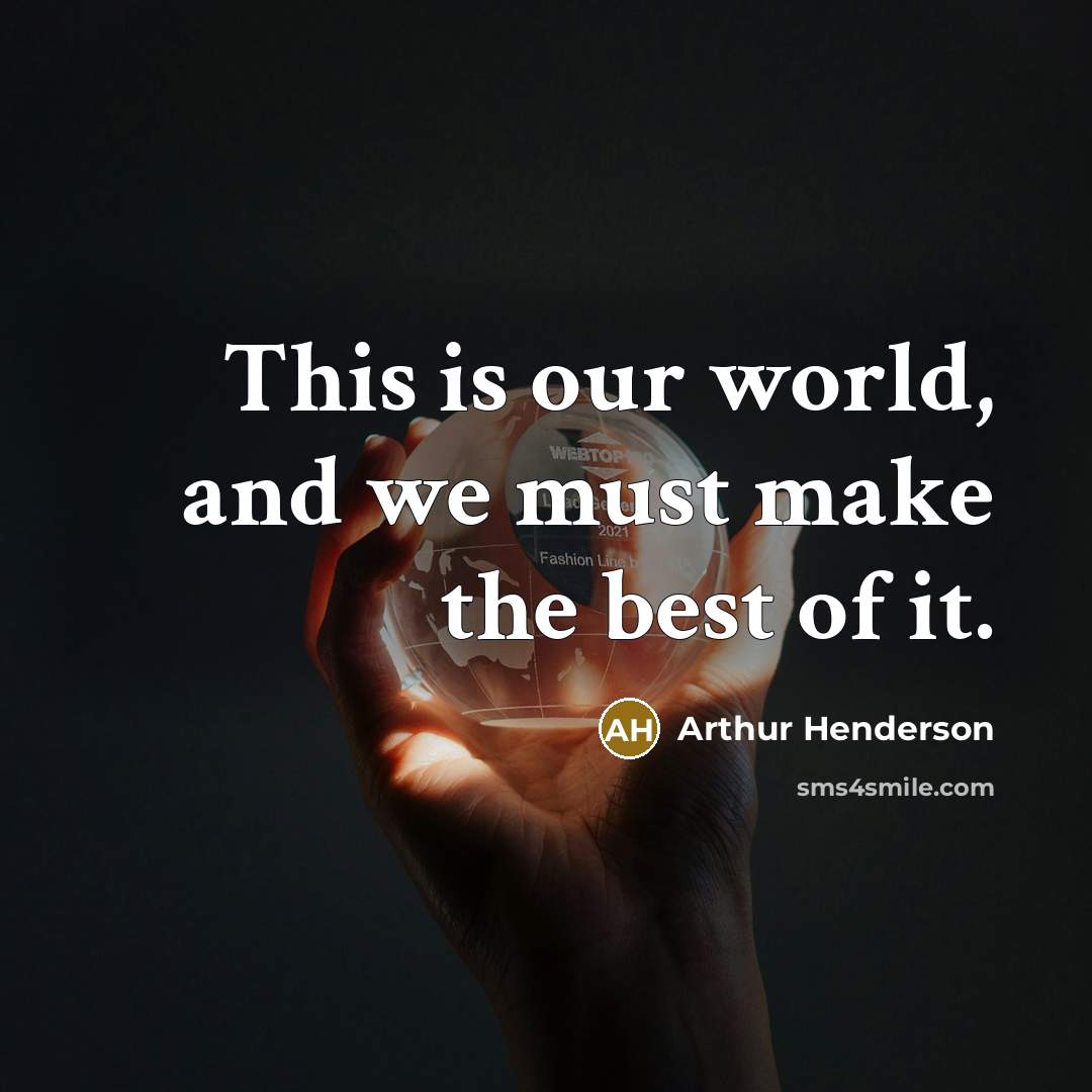 “This is our world, and we must make the best…” quote by Arthur Henderson