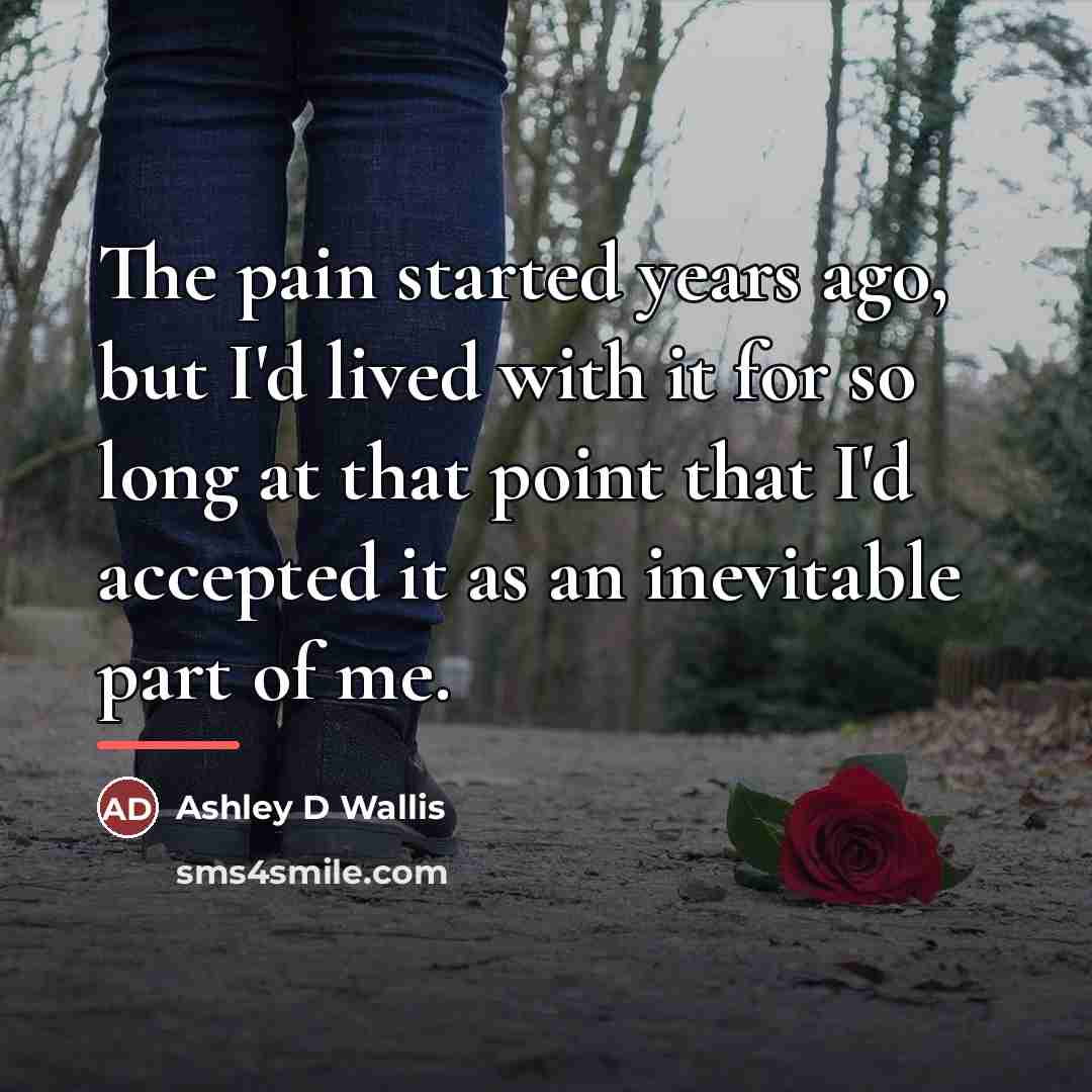 “The pain started years ago, but I'd lived with it…” quote by Anonymous
