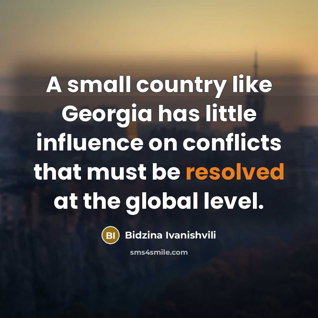 “A small country like Georgia has little influence on conflicts…” quote by Bidzina Ivanishvili