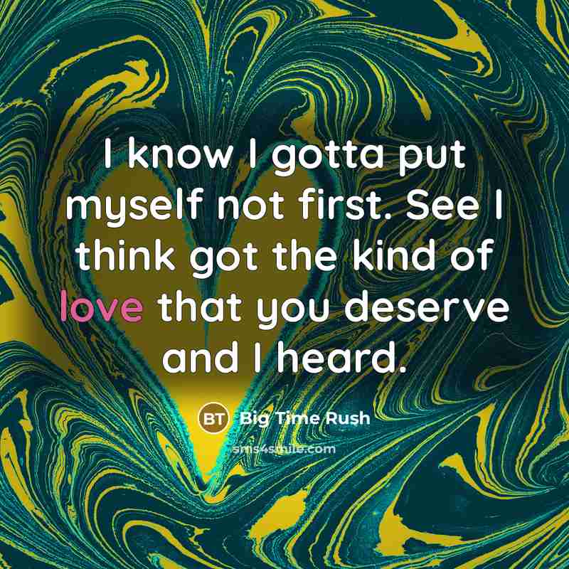 “I know I gotta put myself not first. See I think got the kind of love that you deserve and I heard.” quote by Big Time Rush