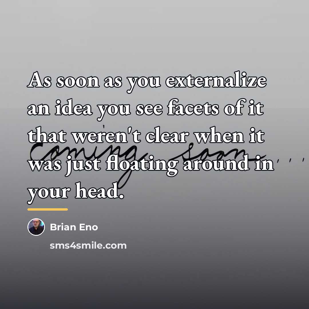 “As soon as you externalize an idea you see facets…” quote by Brian Eno