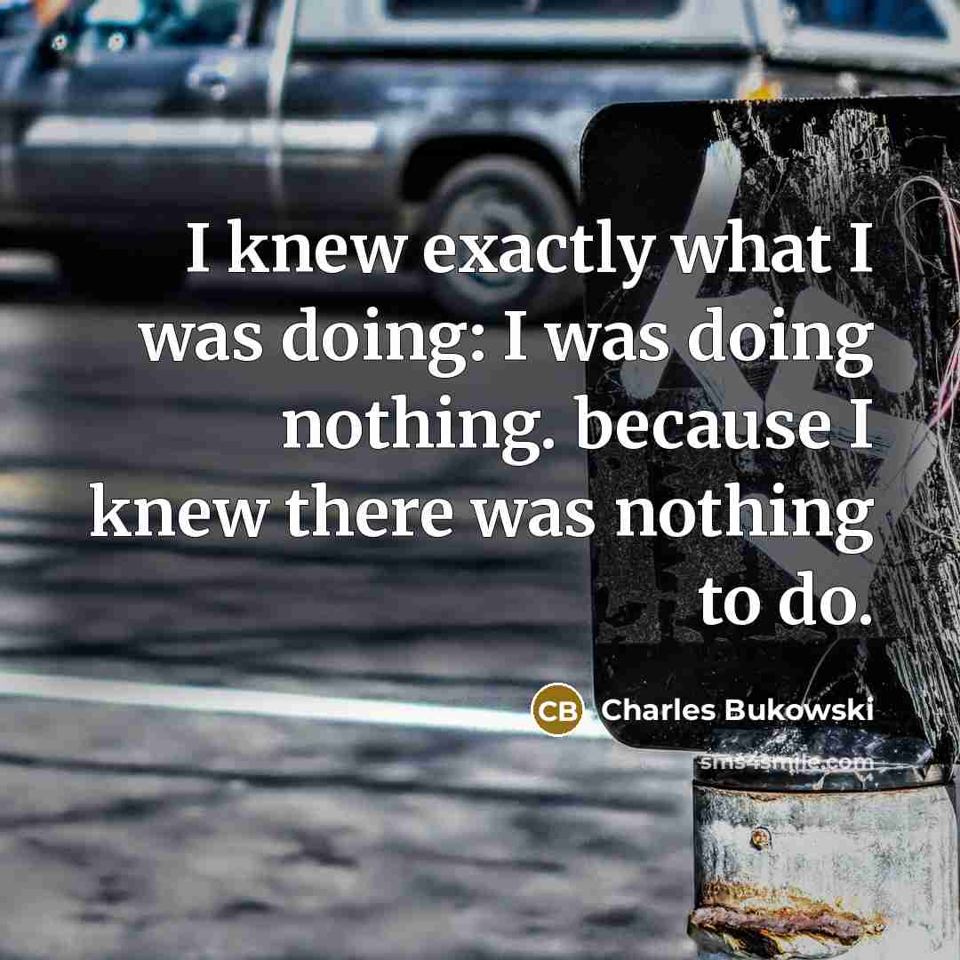 “I knew exactly what I was doing: I was doing…” quote by Charles Bukowski
