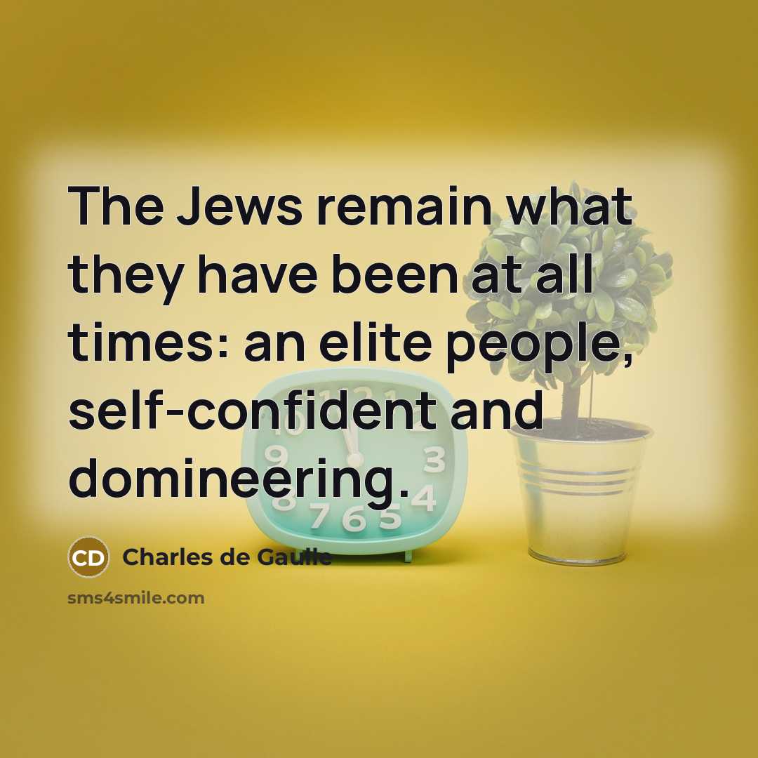 “The Jews remain what they have been at all times:…” quote by Charles de Gaulle