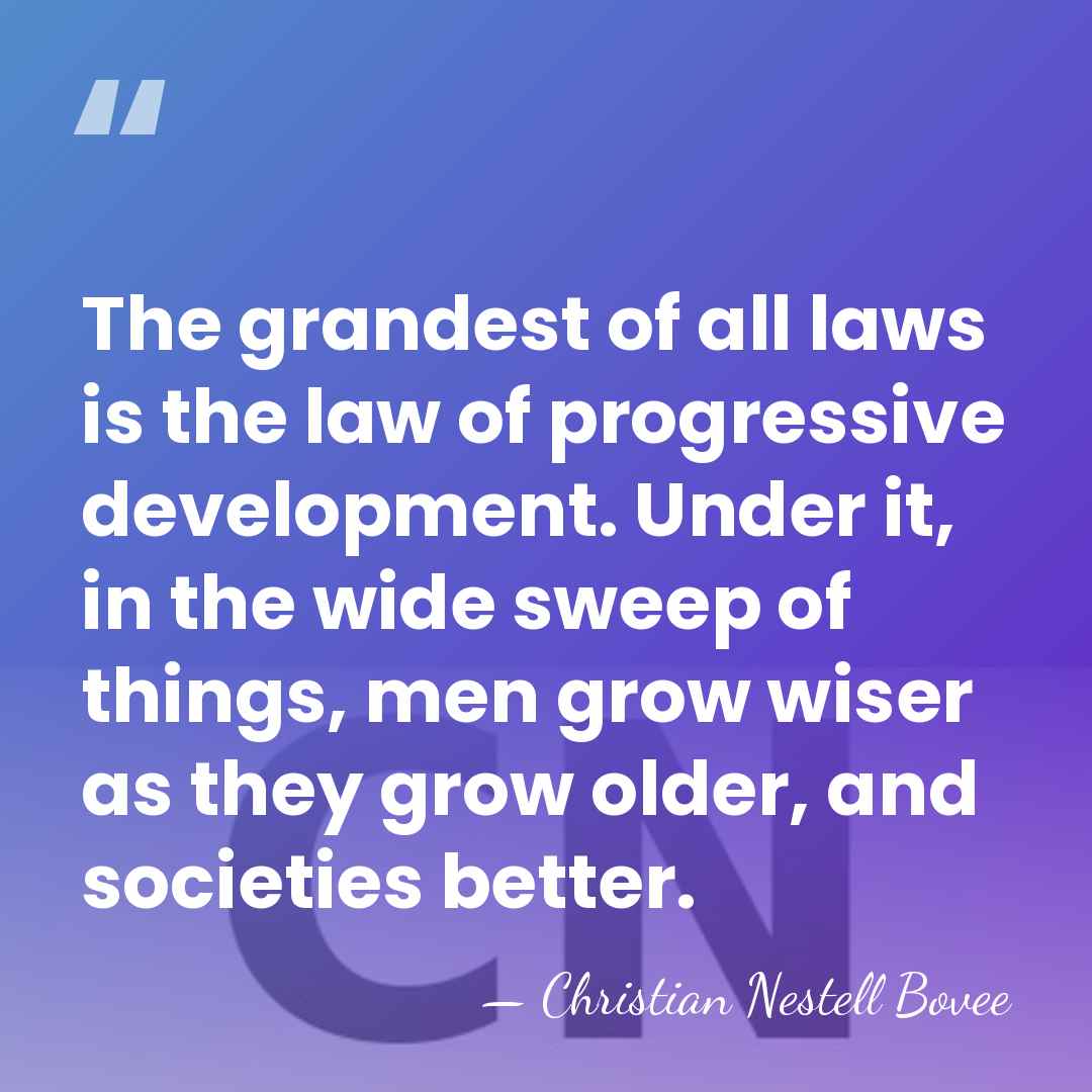 The grandest of all laws is the law of progressive development. Under&hellip; - Christian Nestell Bovee
