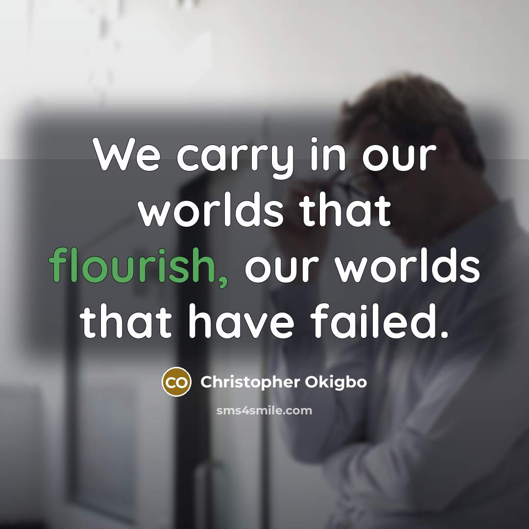 “We carry in our worlds that flourish, our worlds that have failed.” quote by Christopher Okigbo