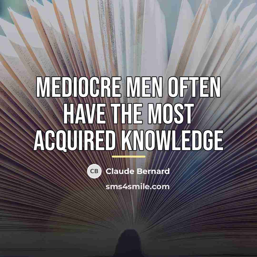 “Mediocre men often have the most acquired knowledge…” quote by Claude Bernard