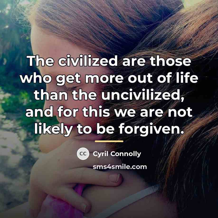 “The civilized are those who get more out of life…” quote by Cyril Connolly