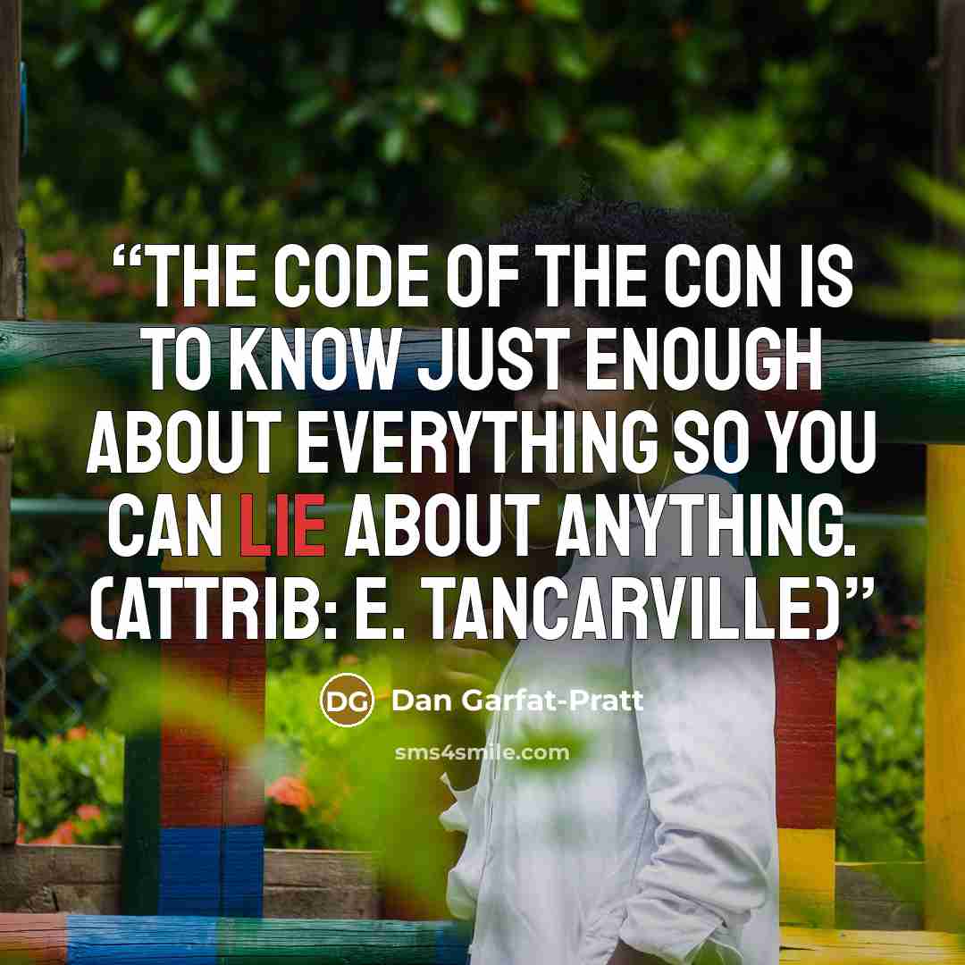 “The code of the con is to know just enough about everything so you can lie about anything. (attrib: E. Tancarville)” quote by Dan Garfat-Pratt