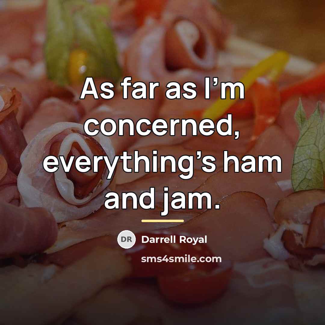 “As far as I'm concerned, everything's ham and jam.…” quote by Darrell Royal