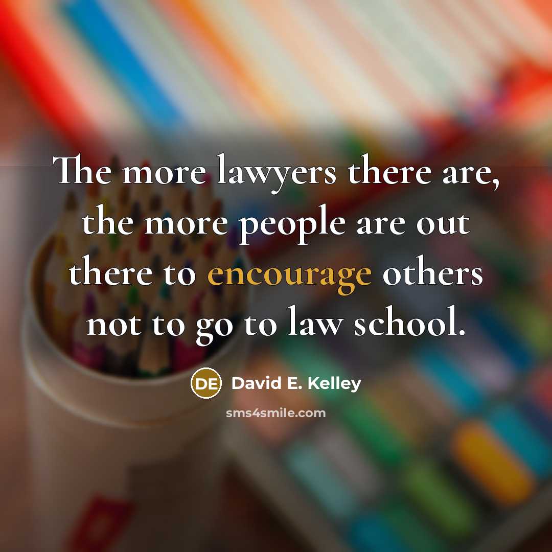 “The more lawyers there are, the more people are out…” quote by David E. Kelley