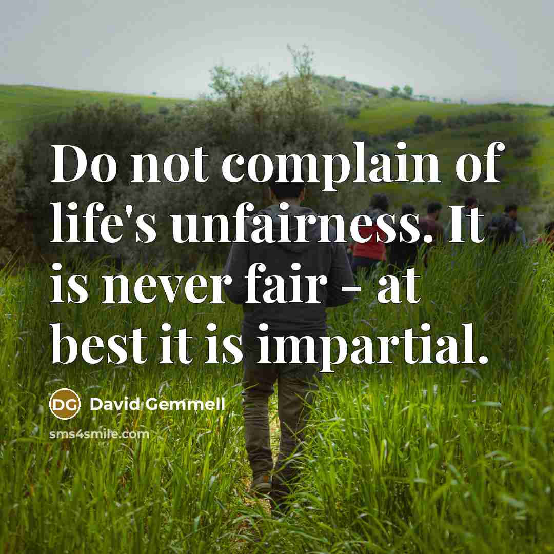 “Do not complain of life's unfairness. It is never fair…” quote by David Gemmell
