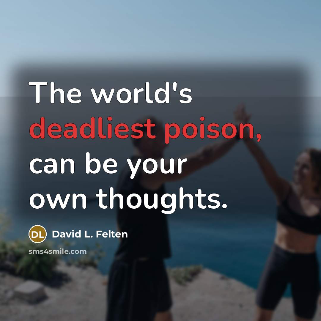 “The world's deadliest poison, can be your own thoughts.” quote by David L. Felten