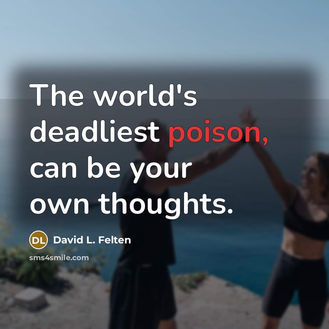 “The world's deadliest poison, can be your own thoughts.” quote by David L. Felten
