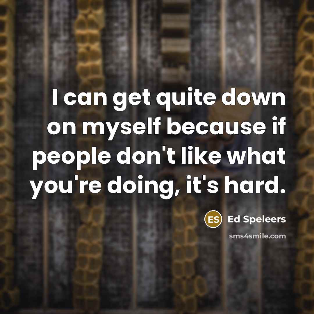 “I can get quite down on myself because if people don't like what you're doing, it's hard.” quote by Ed Speleers