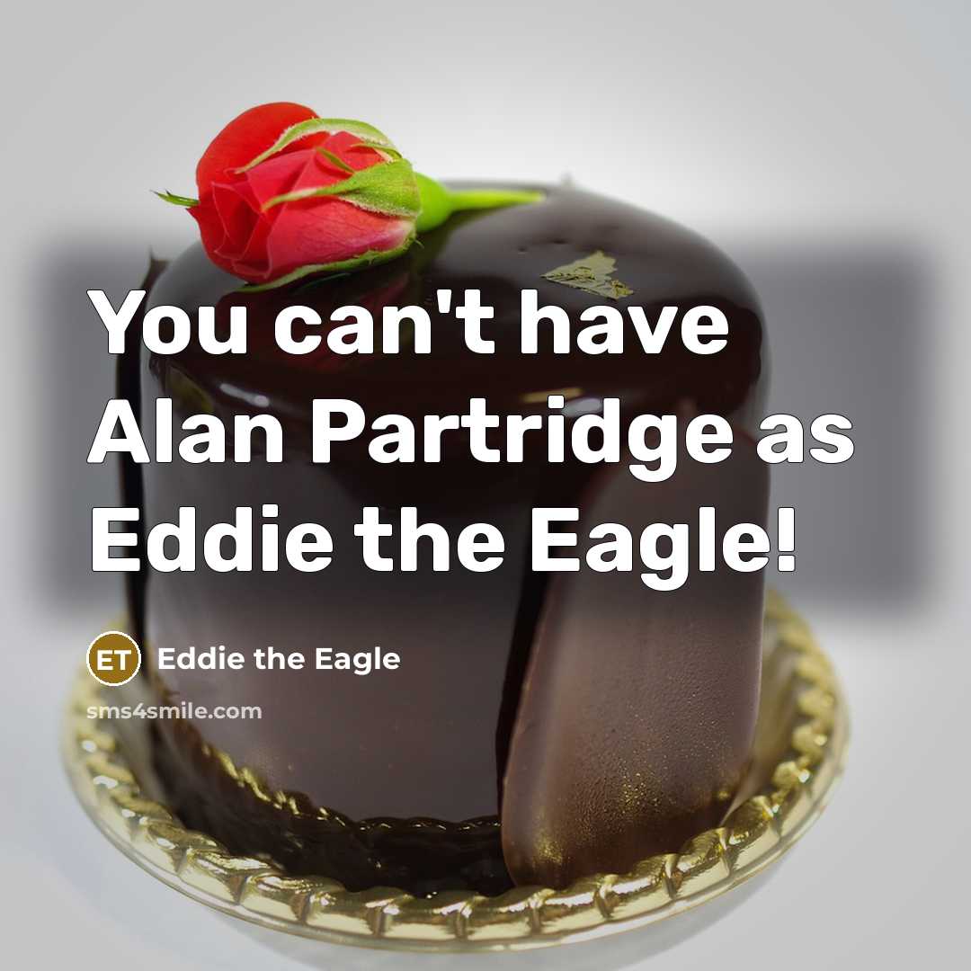 “You can't have Alan Partridge as Eddie the Eagle!…” quote by Eddie the Eagle