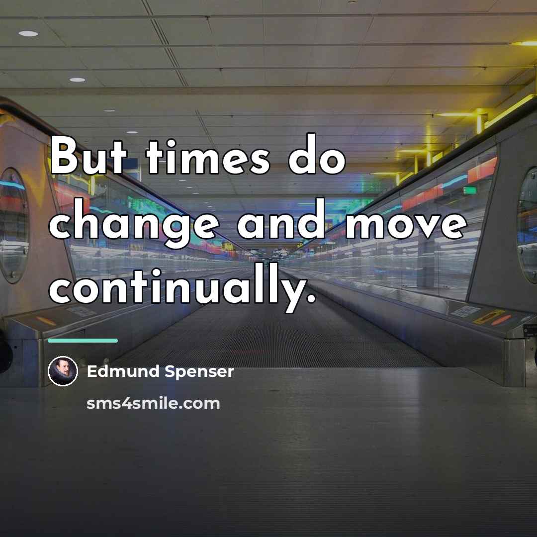“But times do change and move continually.…” quote by Edmund Spenser