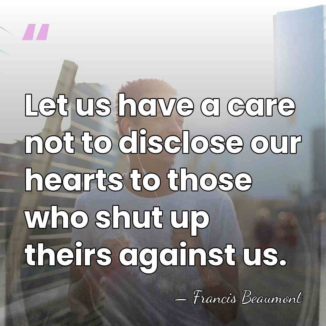 Let us have a care not to disclose our hearts to those&hellip; - Francis Beaumont