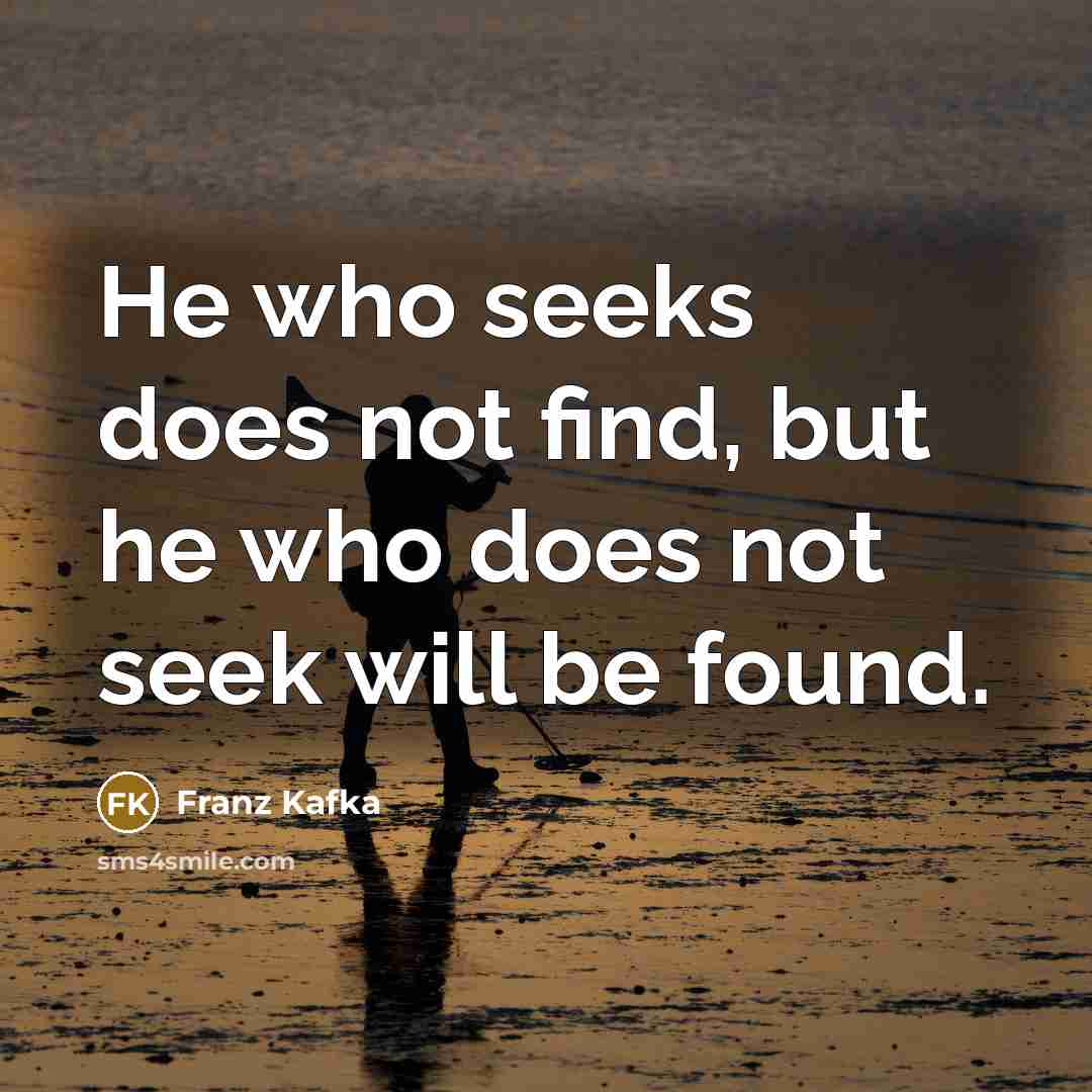 “He who seeks does not find, but he who does…” quote by Franz Kafka