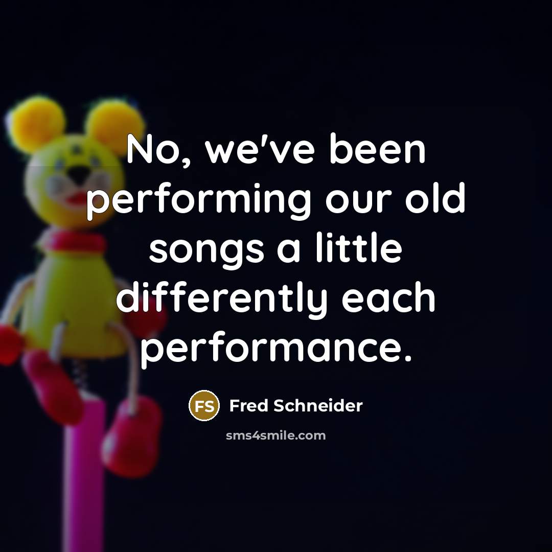 “No, we've been performing our old songs a little differently…” quote by Fred Schneider