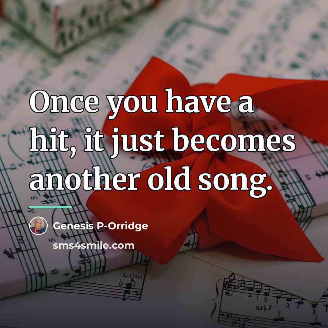 “Once you have a hit, it just becomes another old…” quote by Genesis P-Orridge
