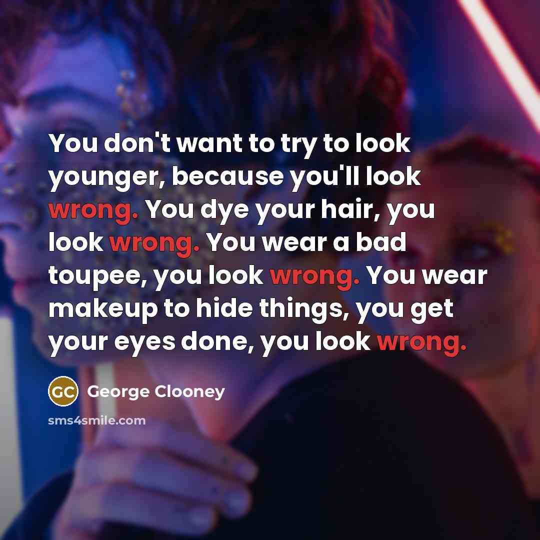 “You don't want to try to look younger, because you'll…” quote by George Clooney