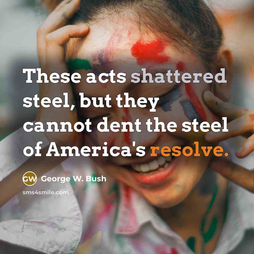 “These acts shattered steel, but they cannot dent the steel…” quote by George W. Bush
