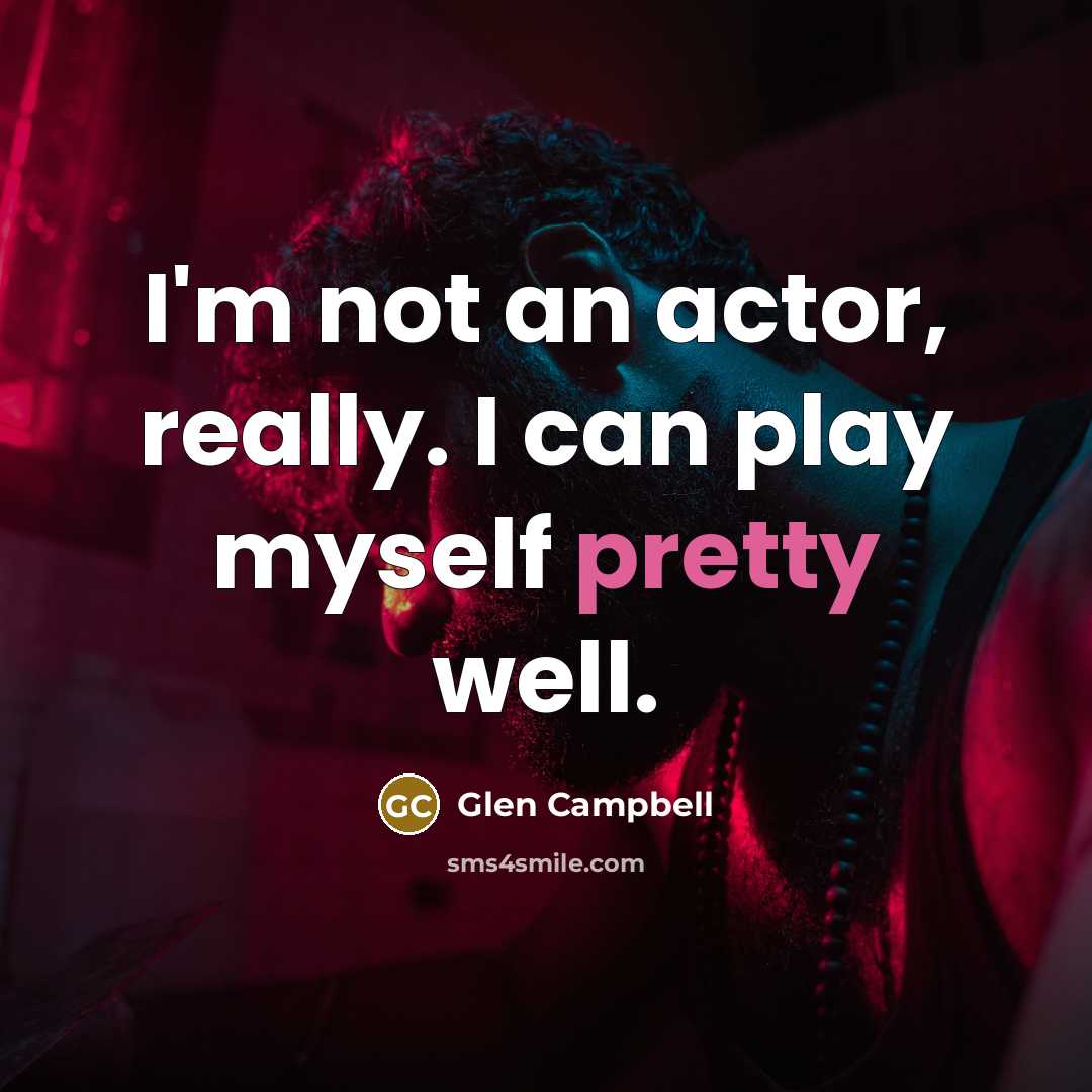 “I'm not an actor, really. I can play myself pretty…” quote by Glen Campbell