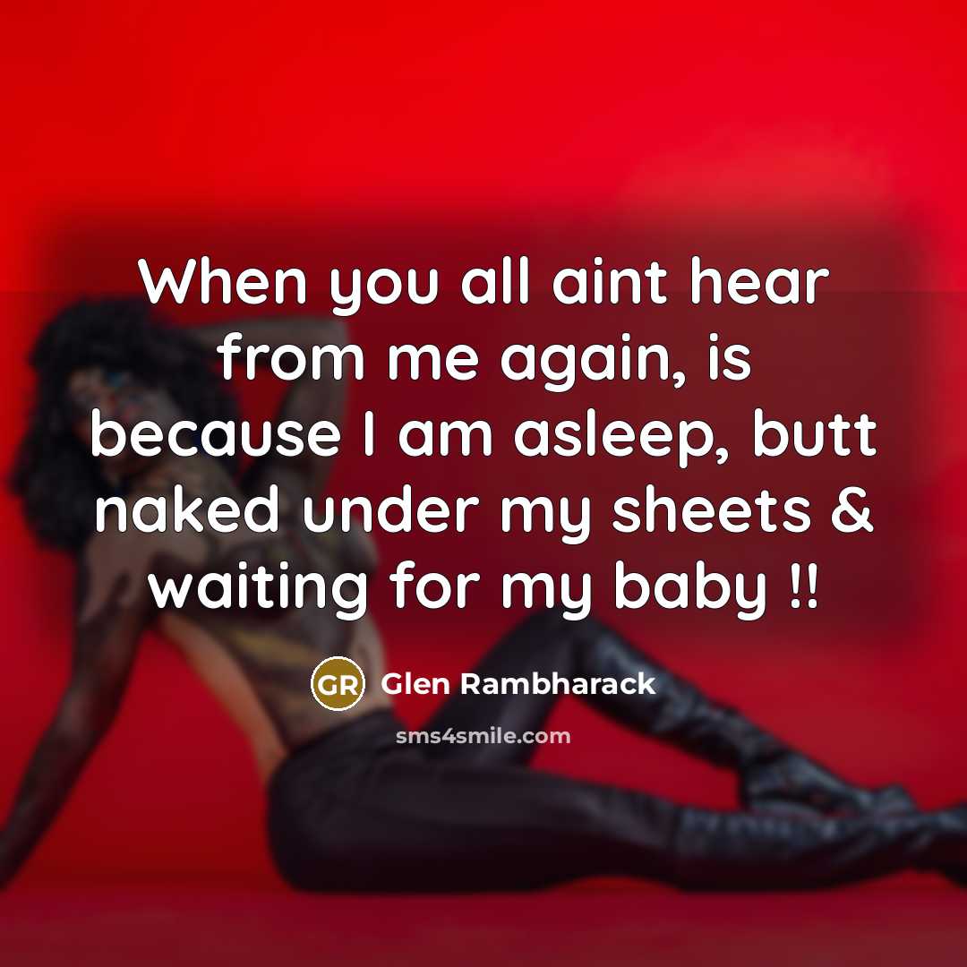 “When you all aint hear from me again, is because I am asleep, butt naked under my sheets & waiting for my baby !!” quote by Glen Rambharack