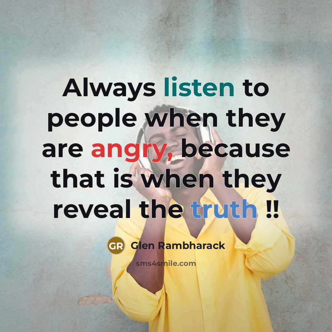 “Always listen to people when they are angry, because that is when they reveal the truth !!” quote by Glen Rambharack