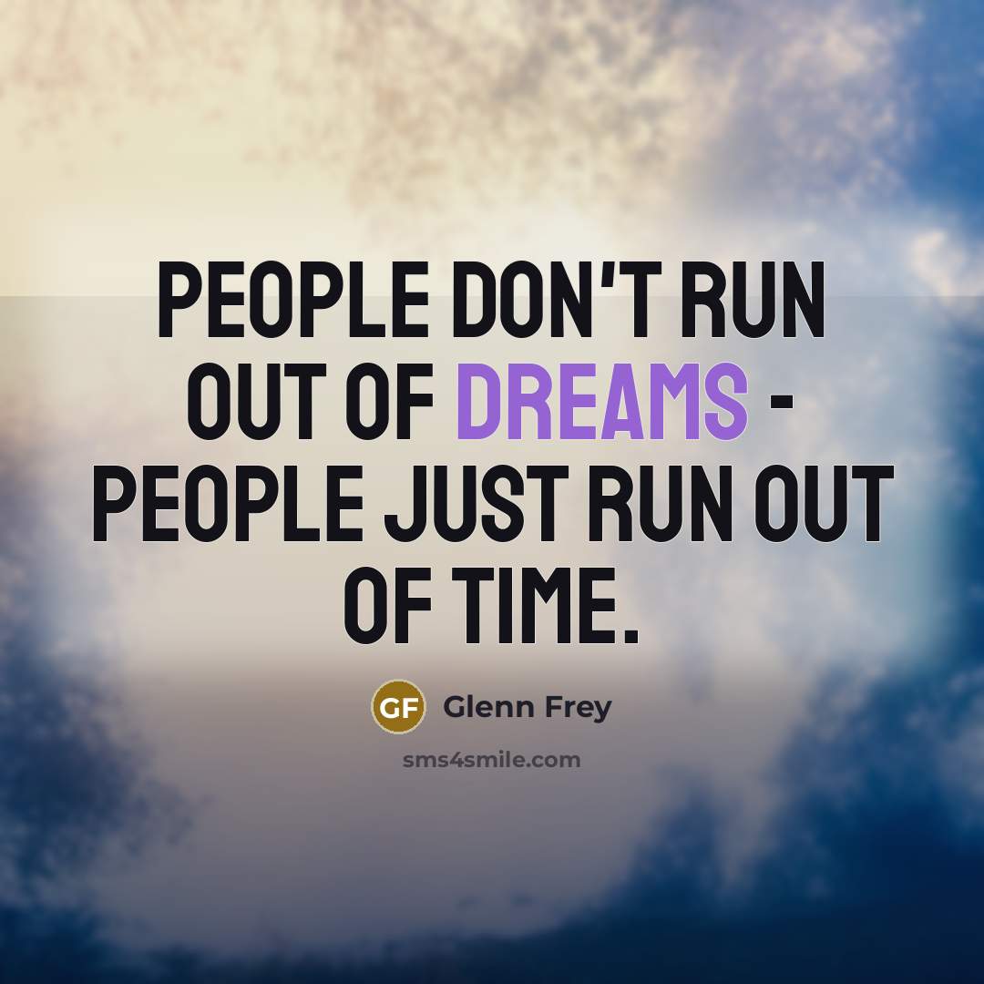 “People don't run out of dreams - people just run…” quote by Glenn Frey
