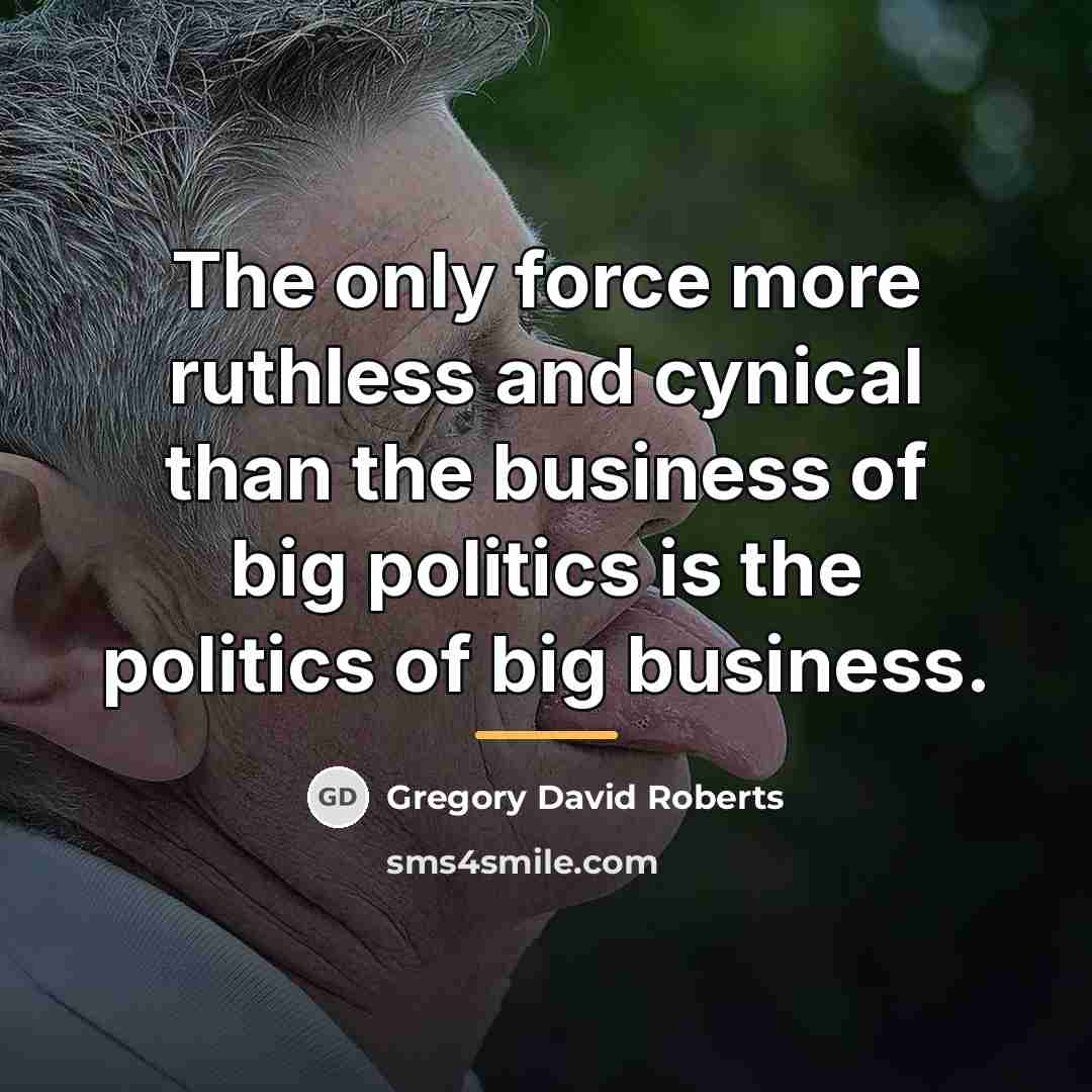 “The only force more ruthless and cynical than the business…” quote by Gregory David Roberts
