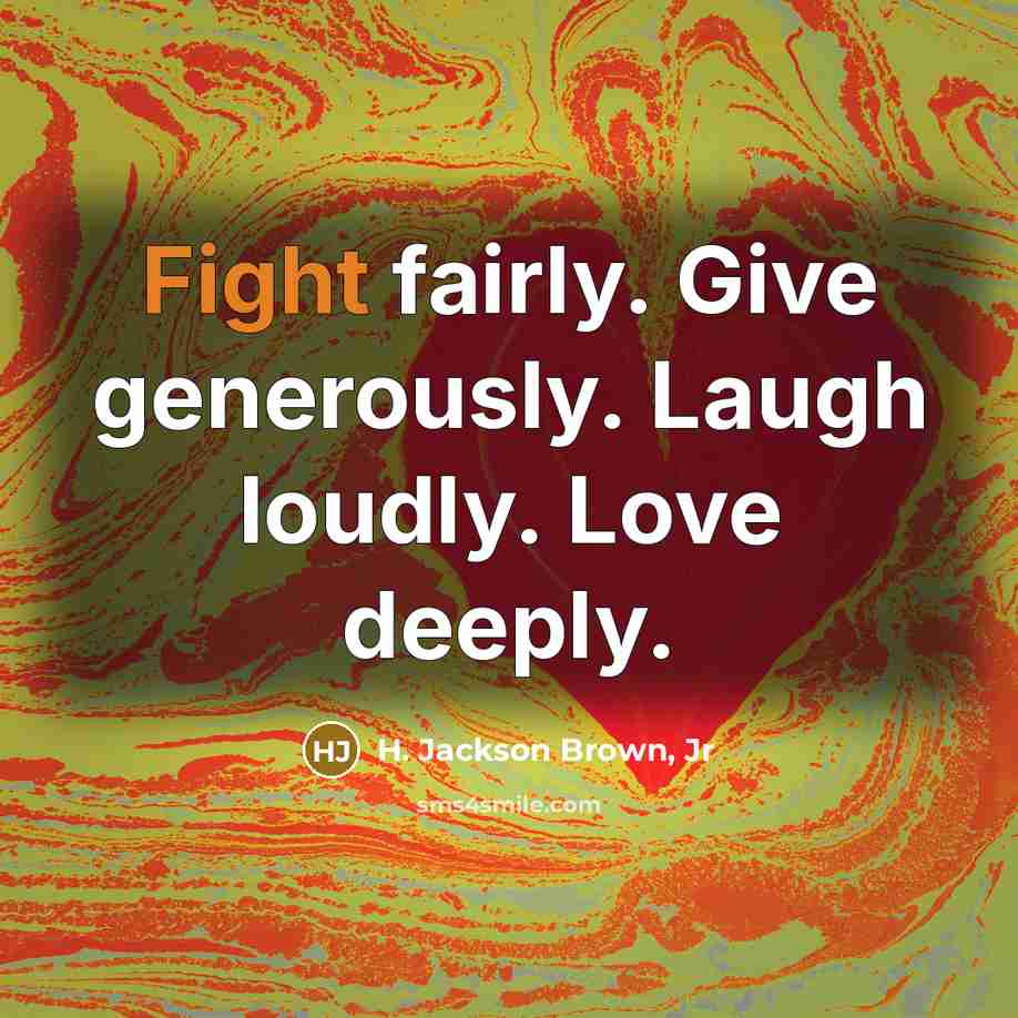 “Fight fairly. Give generously. Laugh loudly. Love deeply.…” quote by H. Jackson Brown, Jr