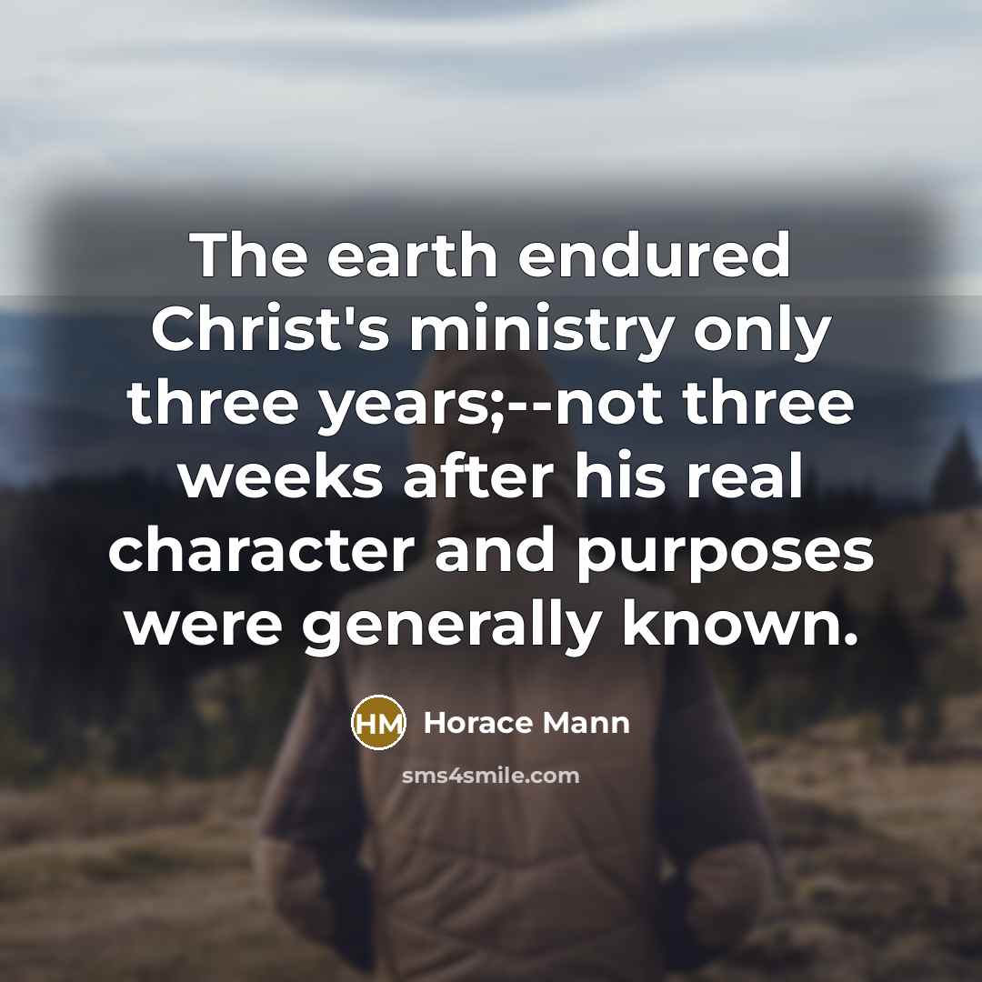 “The earth endured Christ's ministry only three years;--not three weeks…” quote by Horace Mann