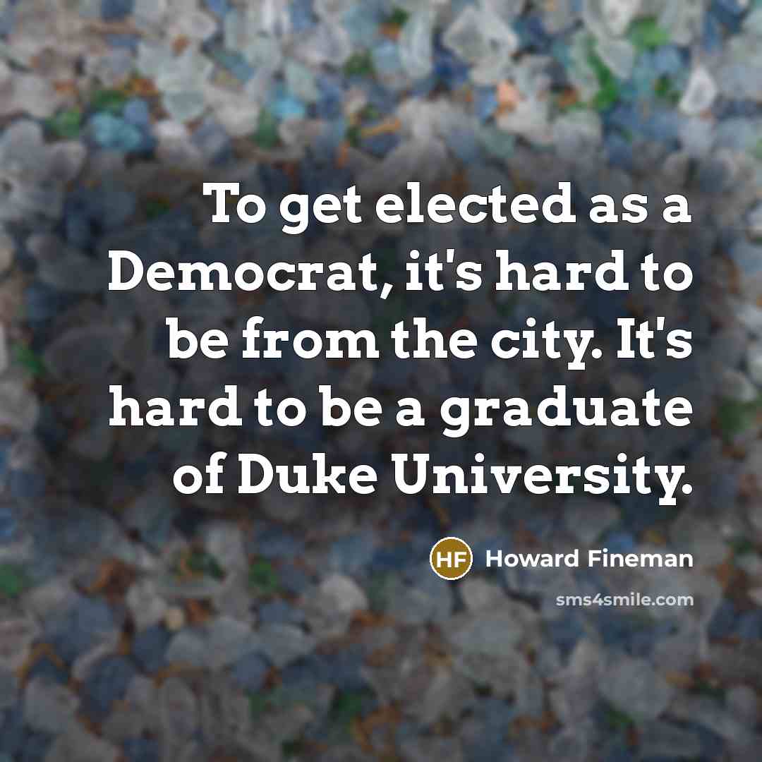 “To get elected as a Democrat, it`s hard to be…” quote by Howard Fineman