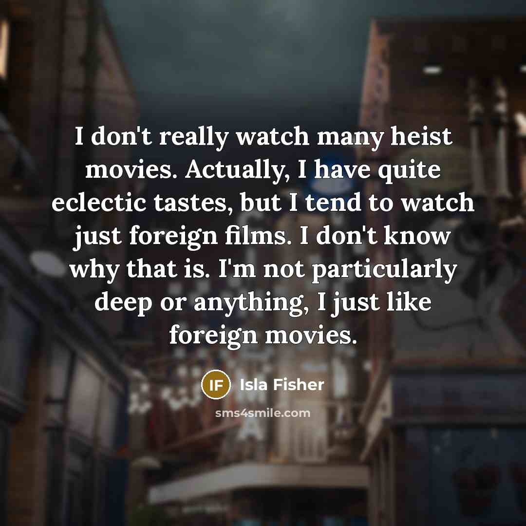 “I don't really watch many heist movies. Actually, I have…” quote by Isla Fisher