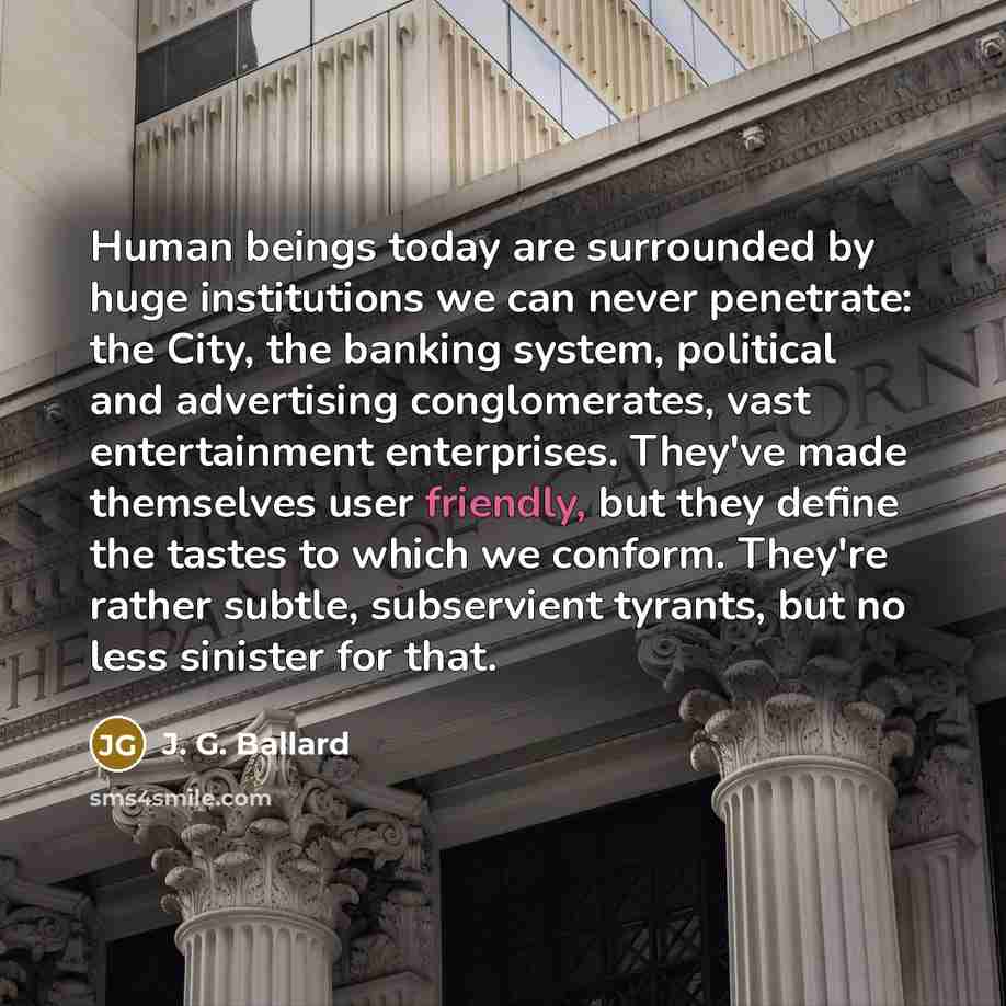 “Human beings today are surrounded by huge institutions we can…” quote by J. G. Ballard