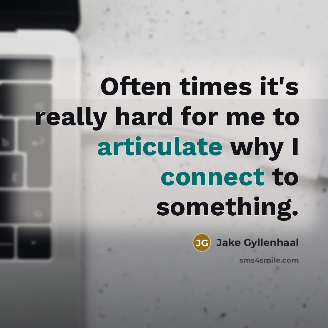 “Often times it's really hard for me to articulate why I connect to something.” quote by Jake Gyllenhaal