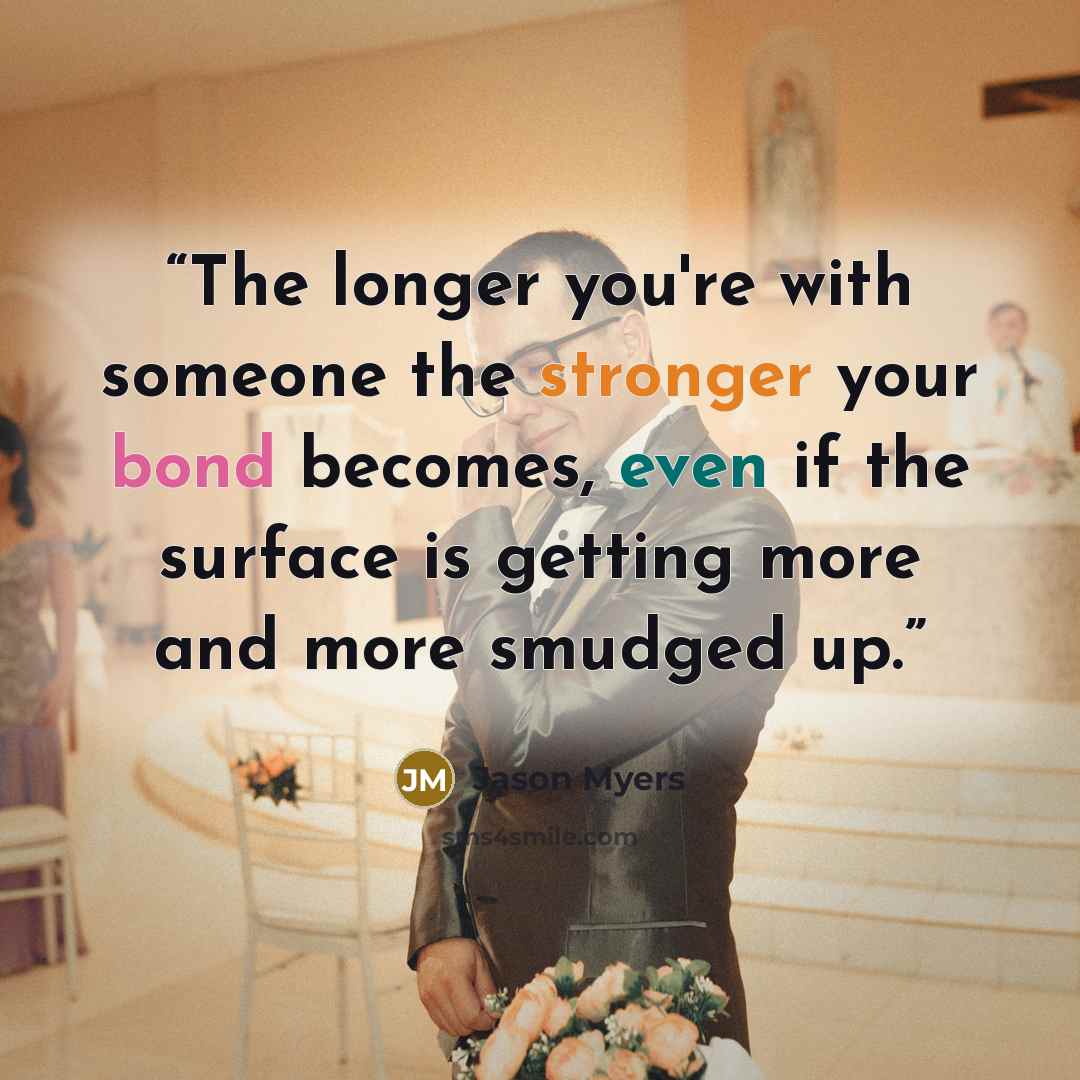 “The longer you're with someone the stronger your bond becomes, even if the surface is getting more and more smudged up.” quote by Jason Myers