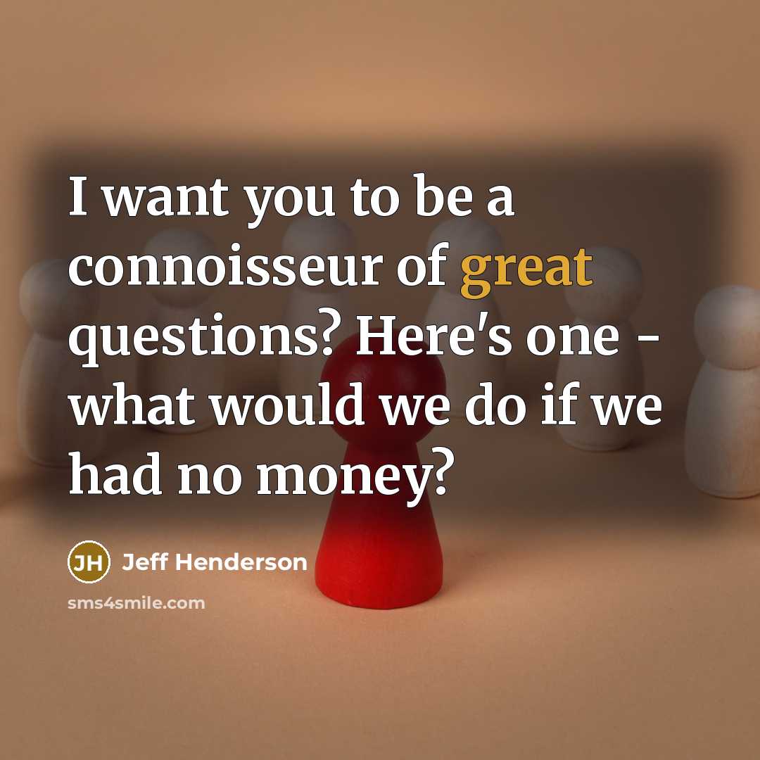“I want you to be a connoisseur of great questions?…” quote by Jeff Henderson