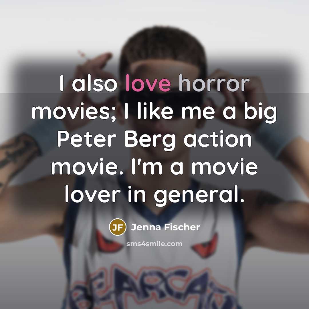 “I also love horror movies; I like me a big…” quote by Jenna Fischer
